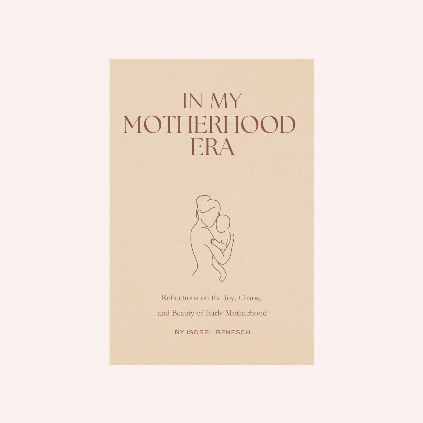 In My Motherhood Era - Reflections on the Joy, Beauty, and Chaos of Early Motherhood
